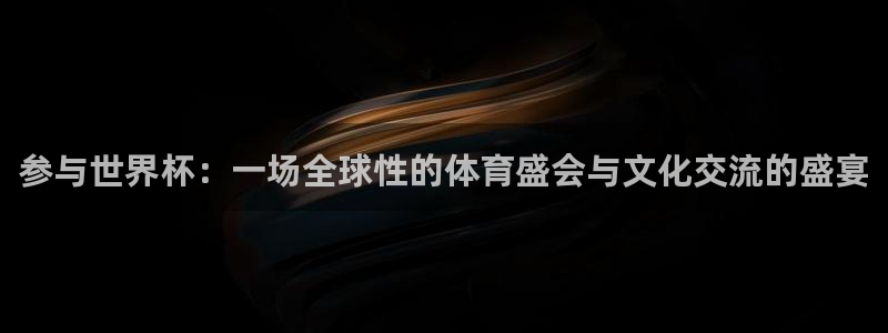 世界杯官网：参与世界杯：一场全球性的体育盛会与文化交流的盛宴