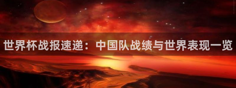 世界杯比赛赛程：世界杯战报速递：中国队战绩与世界表现一览